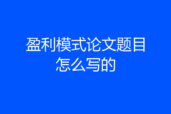 盈利模式论文题目怎么写的