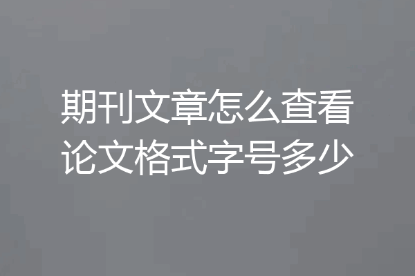 期刊文章怎么查看论文格式字号多少