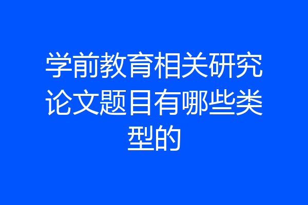 学前教育相关研究论文题目有哪些类型的