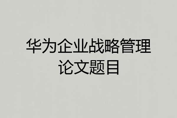 华为企业战略管理论文题目