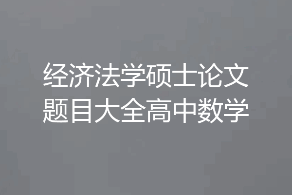 经济法学硕士论文题目大全高中数学