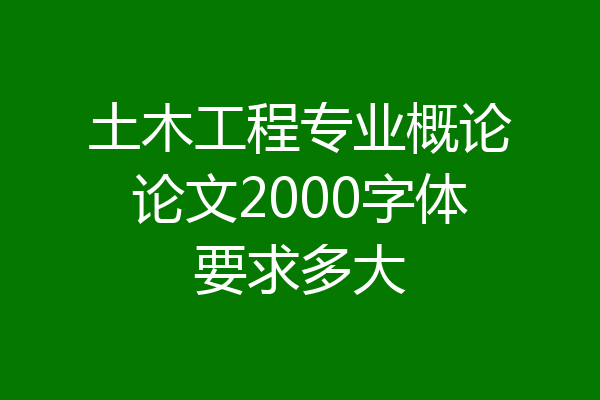 土木工程专业概论论文2000字体要求多大