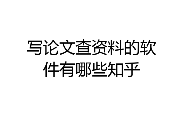 写论文查资料的软件有哪些知乎