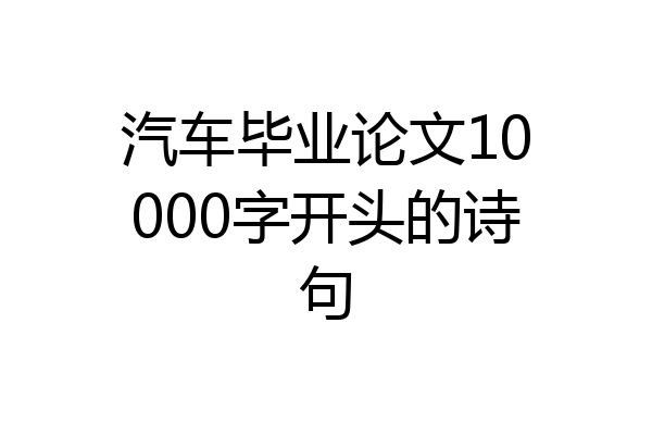 汽车毕业论文10000字开头的诗句