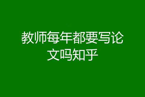 教师每年都要写论文吗知乎