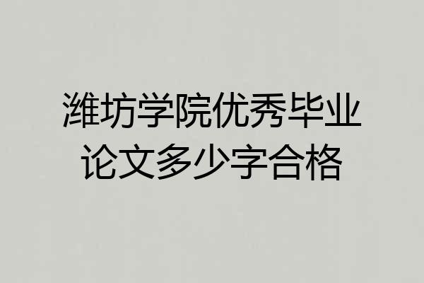 潍坊学院优秀毕业论文多少字合格