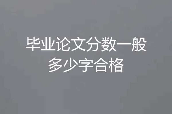 毕业论文分数一般多少字合格