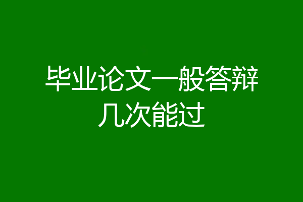 毕业论文一般答辩几次能过