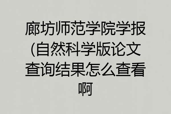 廊坊师范学院学报(自然科学版论文查询结果怎么查看啊