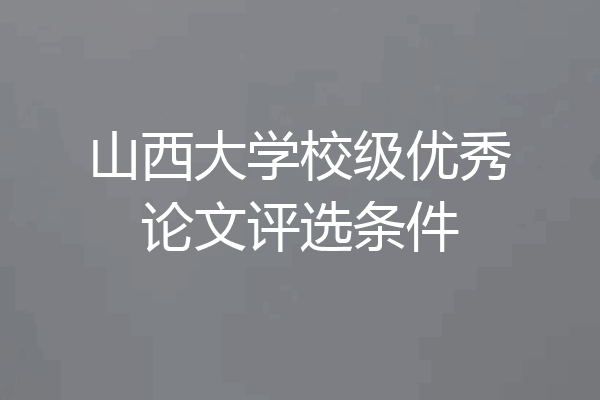 山西大学校级优秀论文评选条件