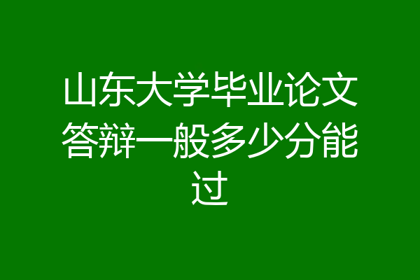 山东大学毕业论文答辩一般多少分能过