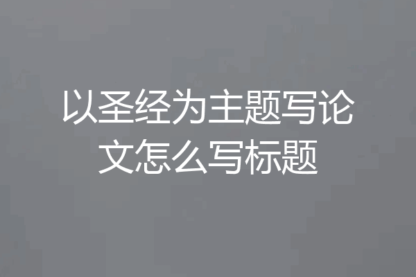 以圣经为主题写论文怎么写标题