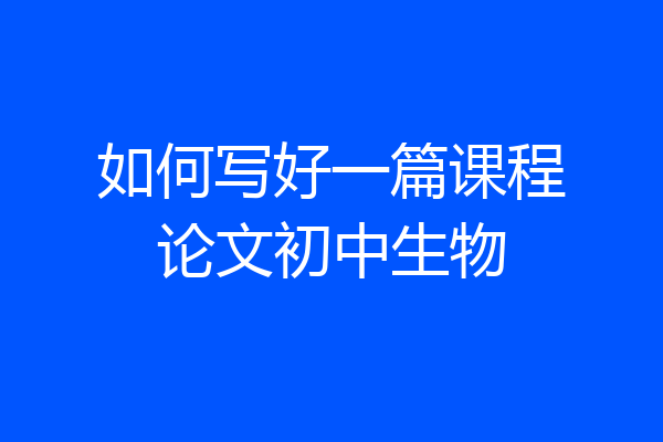 如何写好一篇课程论文初中生物