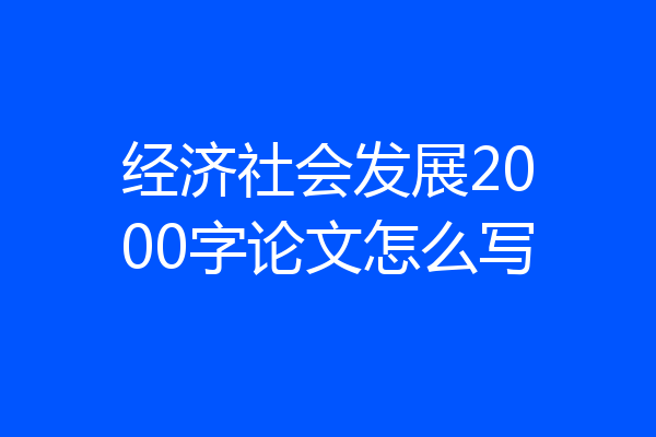 经济社会发展2000字论文怎么写