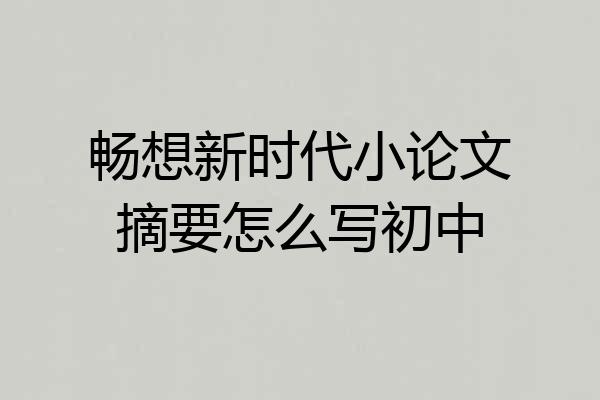 畅想新时代小论文摘要怎么写初中