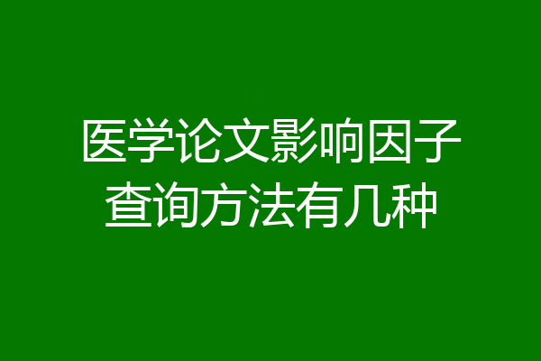 医学论文影响因子查询方法有几种