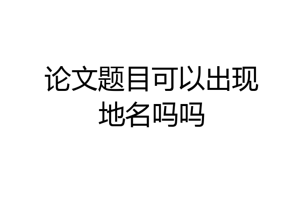 论文题目可以出现地名吗吗