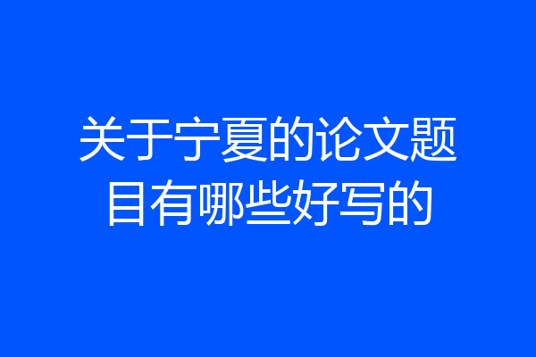 关于宁夏的论文题目有哪些好写的