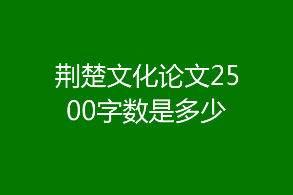 荆楚文化论文2500字数是多少