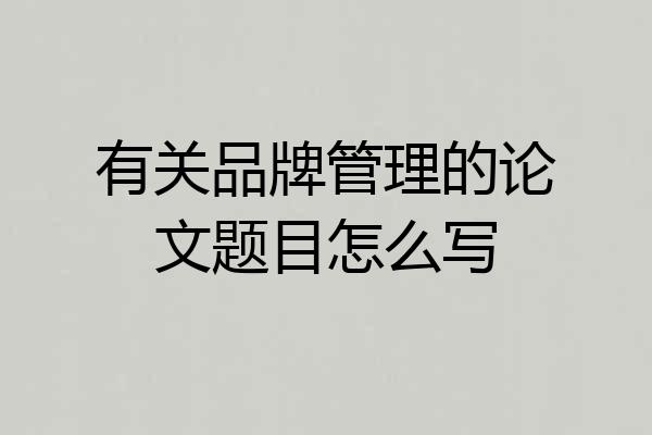 有关品牌管理的论文题目怎么写