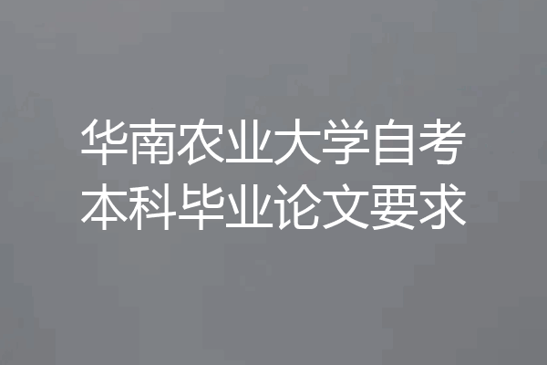 华南农业大学自考本科毕业论文要求