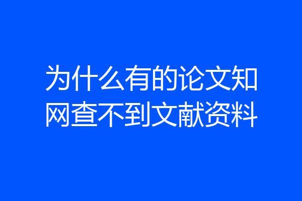 为什么有的论文知网查不到文献资料