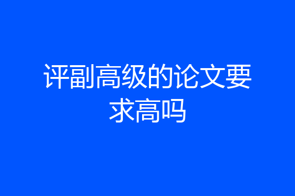 评副高级的论文要求高吗
