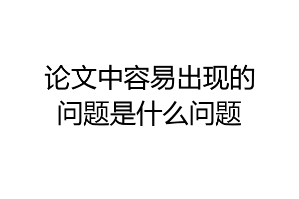 论文中容易出现的问题是什么问题