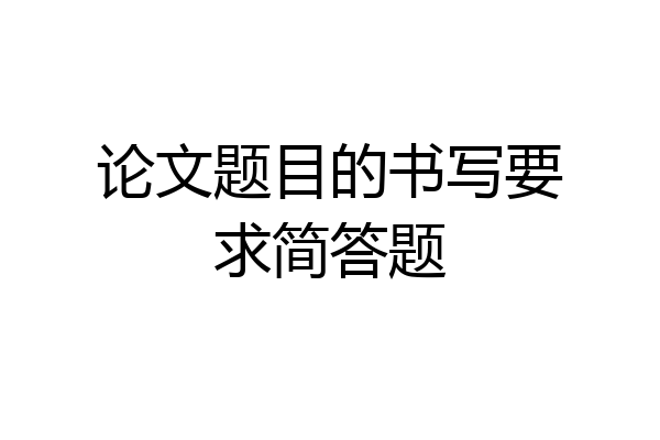 论文题目的书写要求简答题