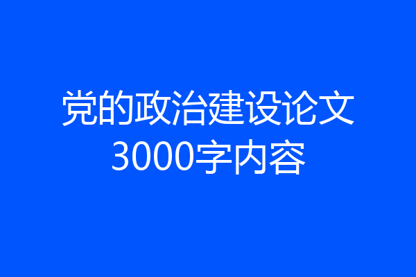 党的政治建设论文3000字内容