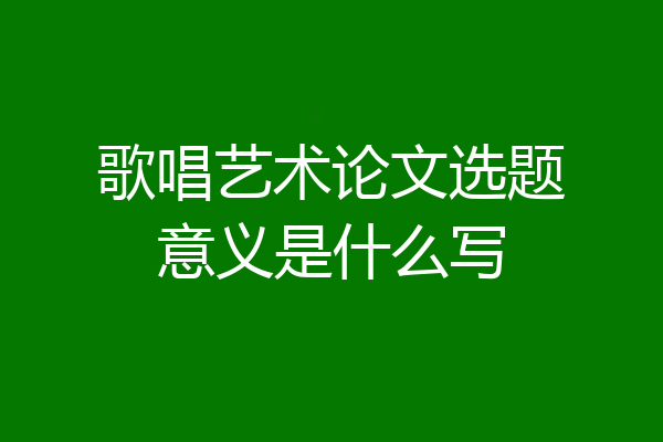 歌唱艺术论文选题意义是什么写