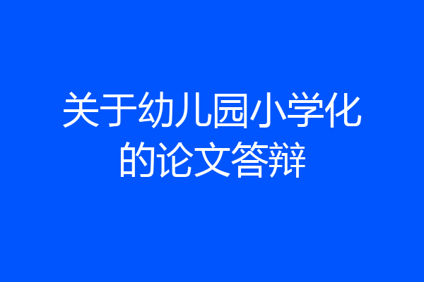 关于幼儿园小学化的论文答辩