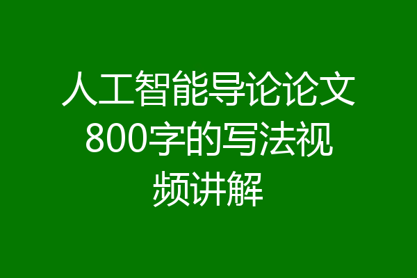 人工智能导论论文800字的写法视频讲解