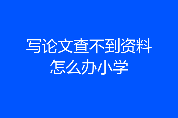 写论文查不到资料怎么办小学