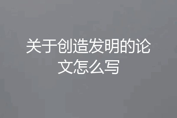 关于创造发明的论文怎么写