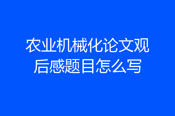 农业机械化论文观后感题目怎么写