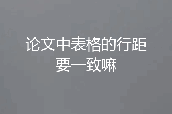 论文中表格的行距要一致嘛