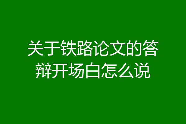 关于铁路论文的答辩开场白怎么说