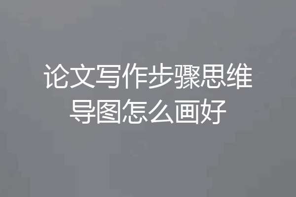 论文写作步骤思维导图怎么画好