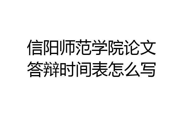 信阳师范学院论文答辩时间表怎么写