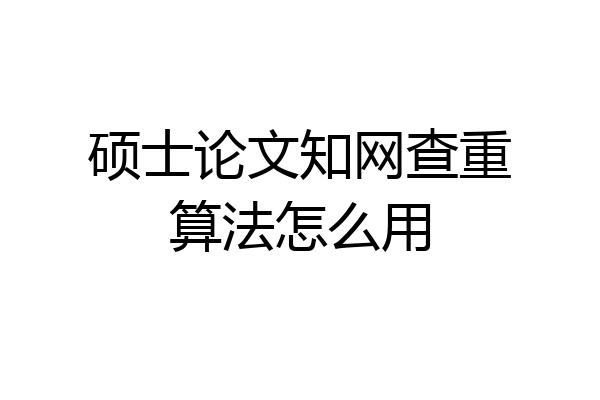 硕士论文知网查重算法怎么用