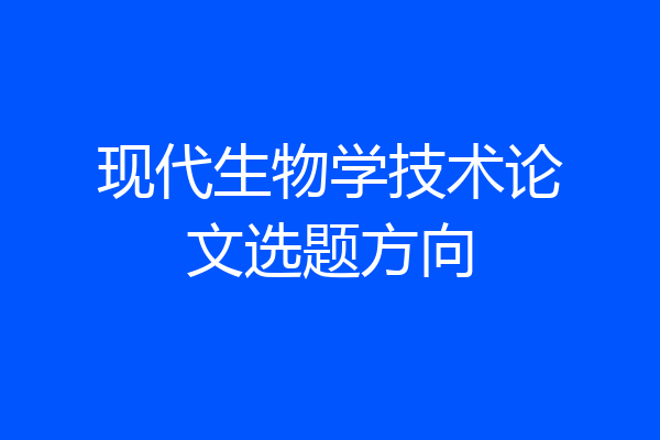 现代生物学技术论文选题方向