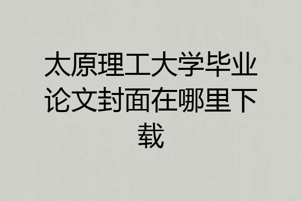 太原理工大学毕业论文封面在哪里下载