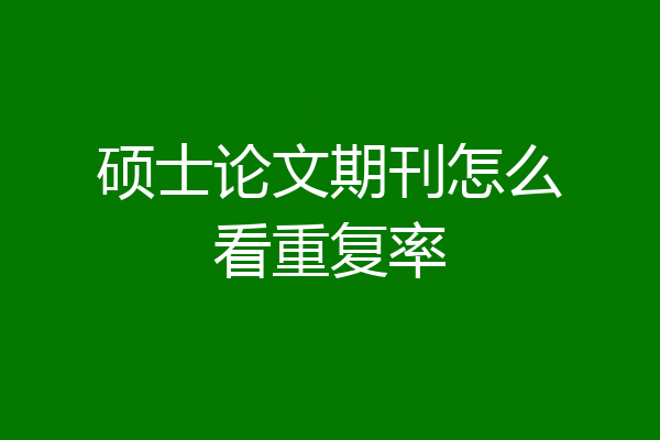 硕士论文期刊怎么看重复率