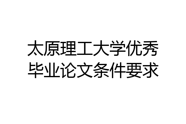 太原理工大学优秀毕业论文条件要求
