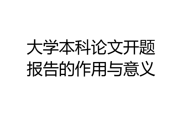 大学本科论文开题报告的作用与意义