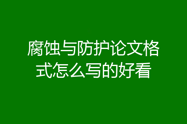 腐蚀与防护论文格式怎么写的好看