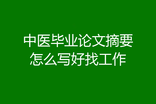中医毕业论文摘要怎么写好找工作