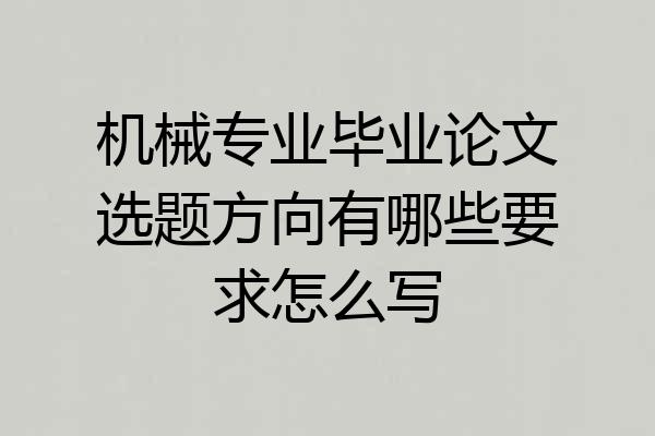 机械专业毕业论文选题方向有哪些要求怎么写
