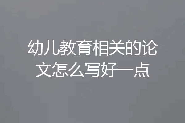 幼儿教育相关的论文怎么写好一点